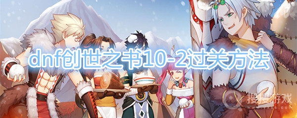 dnf创世之书10-2怎么过-dnf创世之书10-2过关方法