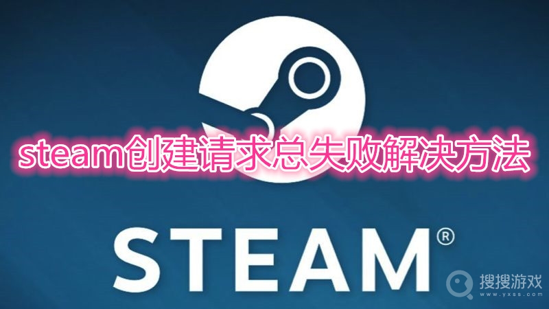 steam创建请求总失败怎么办-steam创建请求总失败解决方法