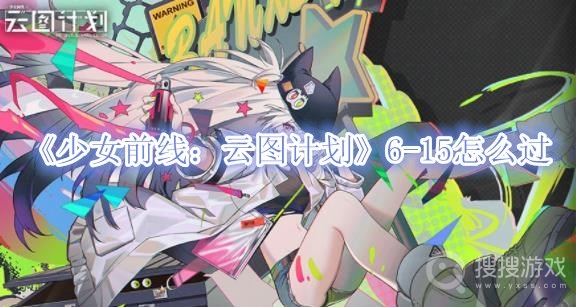 少女前线云图计划6-15怎么过-少女前线云图计划6-15通关攻略