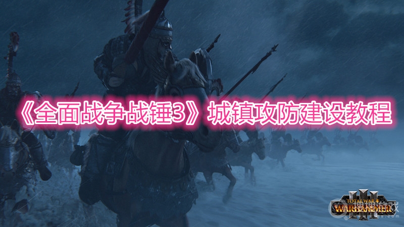 全面战争战锤3城镇攻防建设教程-全面战争战锤3城镇攻防怎么建设